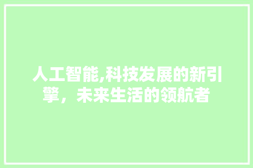 人工智能,科技发展的新引擎，未来生活的领航者