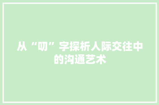 从“叨”字探析人际交往中的沟通艺术