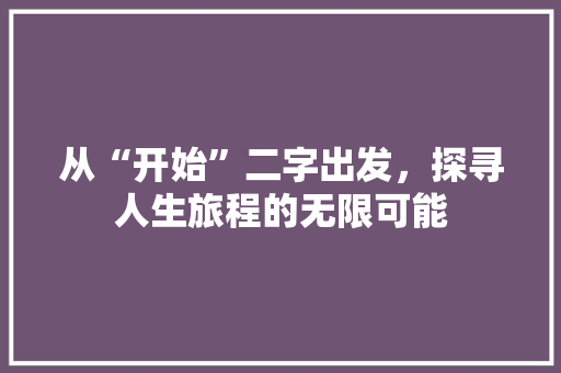 从“开始”二字出发，探寻人生旅程的无限可能