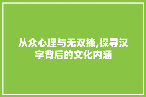 从众心理与无双捺,探寻汉字背后的文化内涵