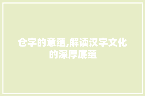 仓字的意蕴,解读汉字文化的深厚底蕴