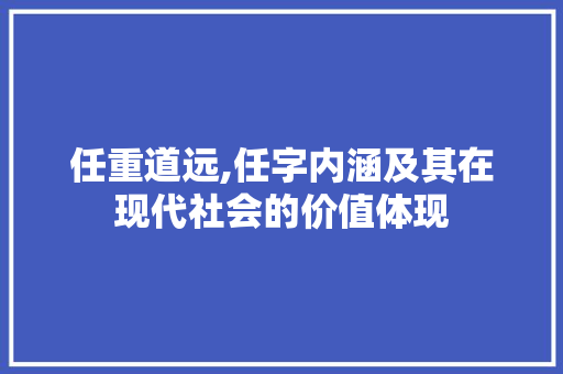 任重道远,任字内涵及其在现代社会的价值体现