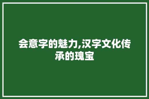 会意字的魅力,汉字文化传承的瑰宝