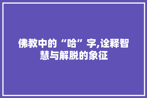 佛教中的“哈”字,诠释智慧与解脱的象征