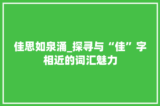 佳思如泉涌_探寻与“佳”字相近的词汇魅力