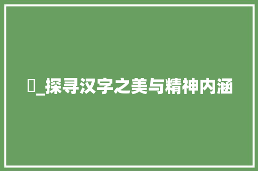 侕_探寻汉字之美与精神内涵