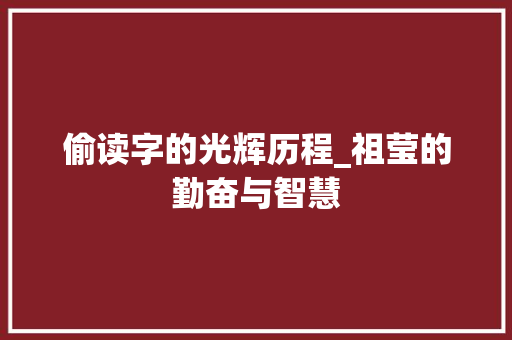偷读字的光辉历程_祖莹的勤奋与智慧