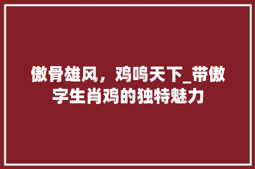 傲骨雄风，鸡鸣天下_带傲字生肖鸡的独特魅力