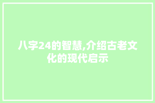 八字24的智慧,介绍古老文化的现代启示