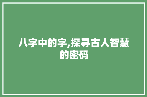 八字中的字,探寻古人智慧的密码