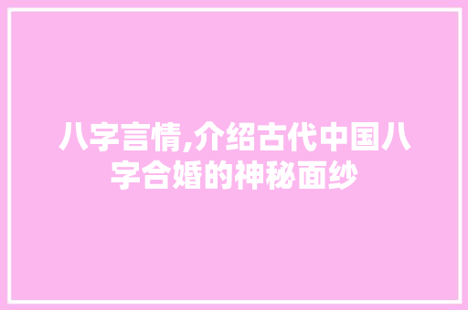 八字言情,介绍古代中国八字合婚的神秘面纱