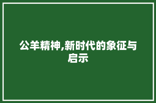 公羊精神,新时代的象征与启示