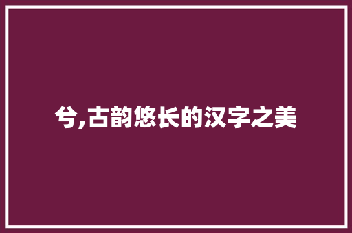 兮,古韵悠长的汉字之美