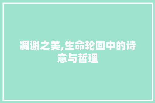 凋谢之美,生命轮回中的诗意与哲理