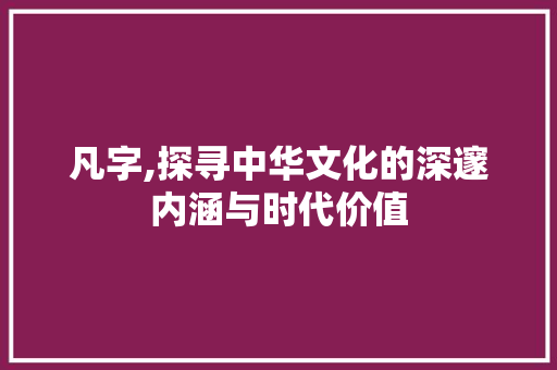 凡字,探寻中华文化的深邃内涵与时代价值