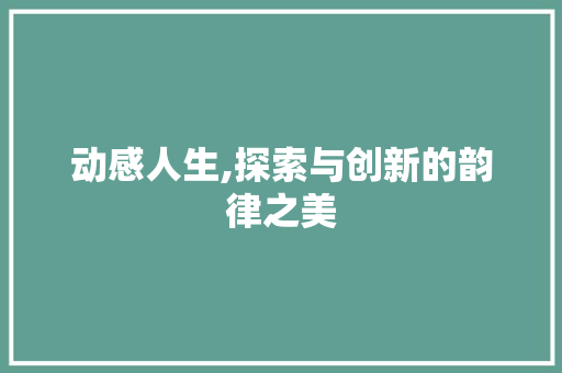 动感人生,探索与创新的韵律之美