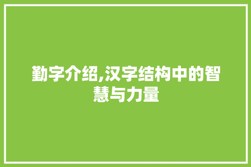 勤字介绍,汉字结构中的智慧与力量