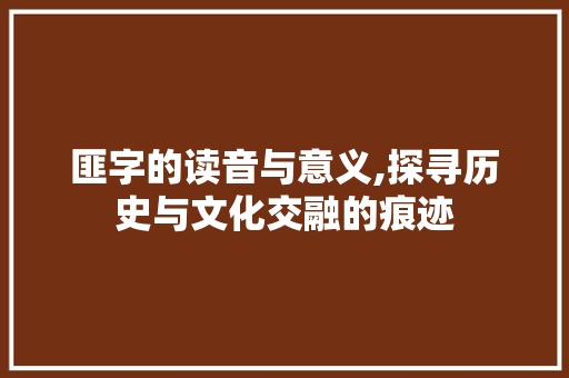 匪字的读音与意义,探寻历史与文化交融的痕迹