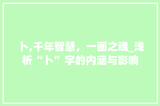 卜,千年智慧，一画之魂_浅析“卜”字的内涵与影响