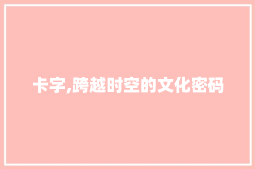 卡字,跨越时空的文化密码 反义词汇