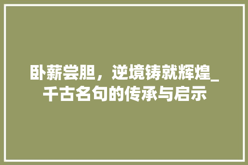 卧薪尝胆，逆境铸就辉煌_千古名句的传承与启示
