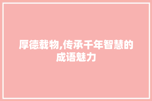 厚德载物,传承千年智慧的成语魅力