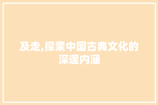及走,探索中国古典文化的深邃内涵