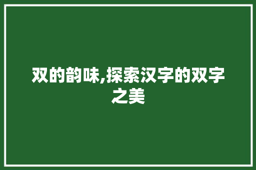 双的韵味,探索汉字的双字之美 汉字拼音
