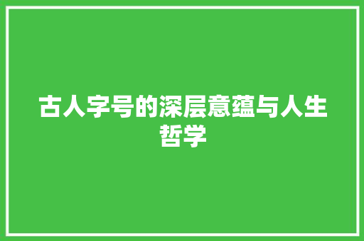 古人字号的深层意蕴与人生哲学