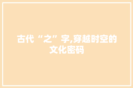 古代“之”字,穿越时空的文化密码