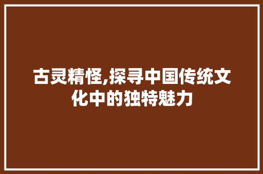 古灵精怪,探寻中国传统文化中的独特魅力
