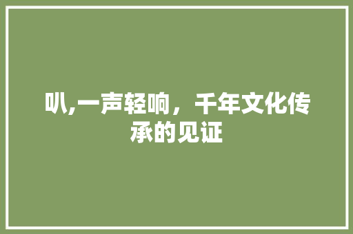 叭,一声轻响，千年文化传承的见证