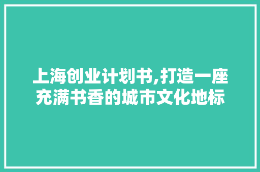 上海创业计划书,打造一座充满书香的城市文化地标
