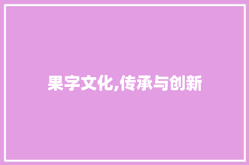 果字文化,传承与创新