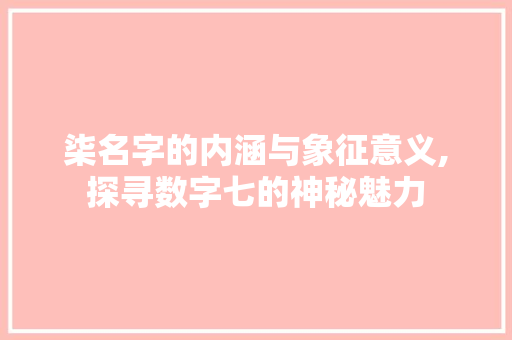 柒名字的内涵与象征意义,探寻数字七的神秘魅力