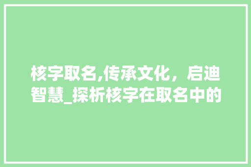 核字取名,传承文化，启迪智慧_探析核字在取名中的意义与应用