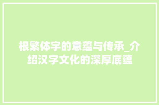 根繁体字的意蕴与传承_介绍汉字文化的深厚底蕴
