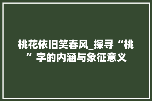 桃花依旧笑春风_探寻“桃”字的内涵与象征意义