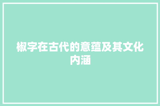 椒字在古代的意蕴及其文化内涵