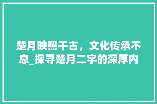 楚月映照千古，文化传承不息_探寻楚月二字的深厚内涵 英语单词