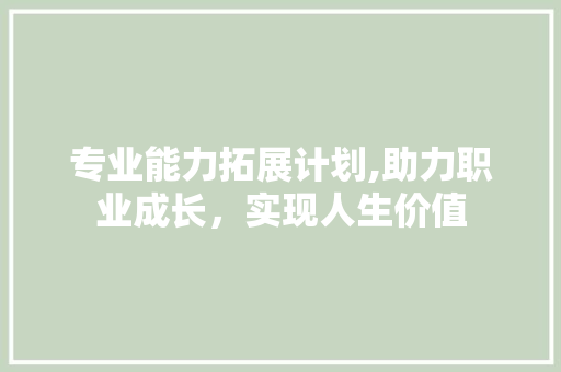专业能力拓展计划,助力职业成长，实现人生价值