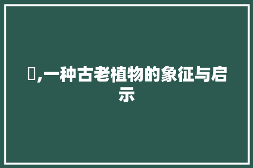 槱,一种古老植物的象征与启示