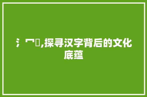 氵冖洺,探寻汉字背后的文化底蕴