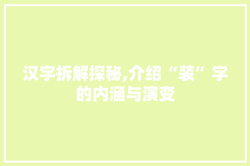 汉字拆解探秘,介绍“装”字的内涵与演变