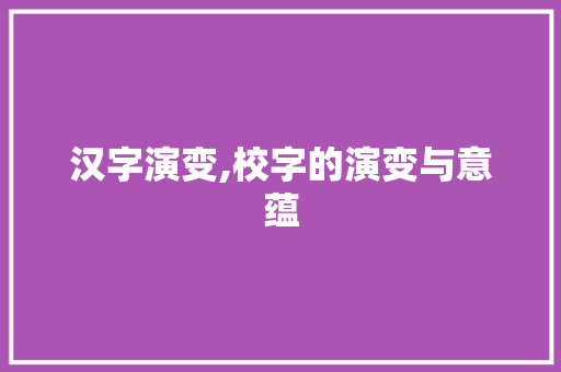 汉字演变,校字的演变与意蕴