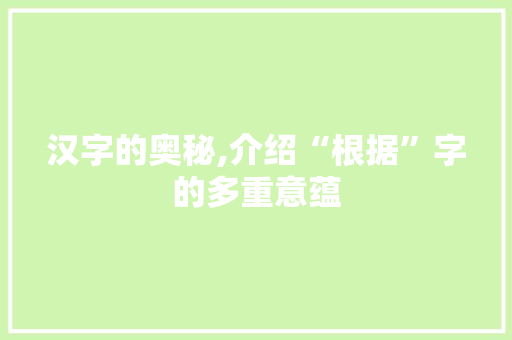 汉字的奥秘,介绍“根据”字的多重意蕴