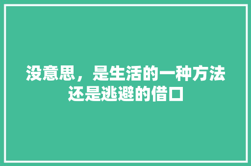 没意思，是生活的一种方法还是逃避的借口