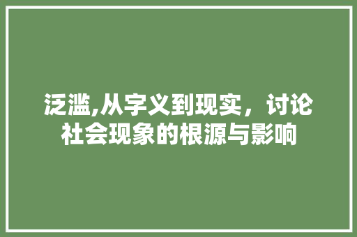 泛滥,从字义到现实，讨论社会现象的根源与影响