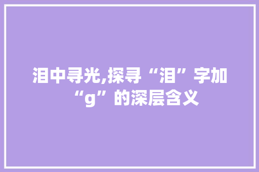 泪中寻光,探寻“泪”字加“g”的深层含义