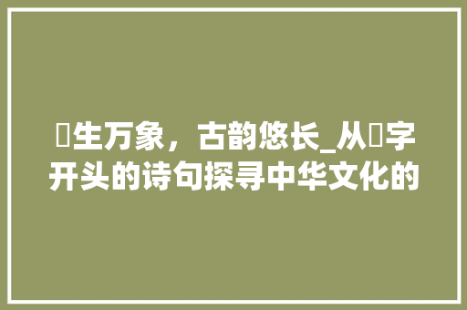 洐生万象，古韵悠长_从洐字开头的诗句探寻中华文化的深厚底蕴
